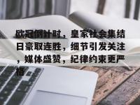 欧冠倒计时，皇家社会集结日豪取连胜，细节引发关注，媒体盛赞，纪律约束更严格的简单介绍-爱游戏平台